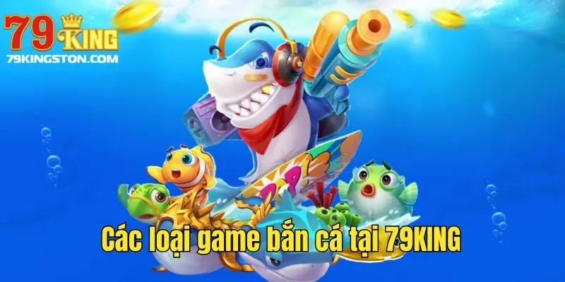 Các loại game bắn cá tại 79KING
