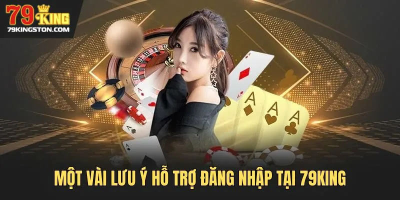 Một vài lưu ý hỗ trợ đăng nhập tại 79KING